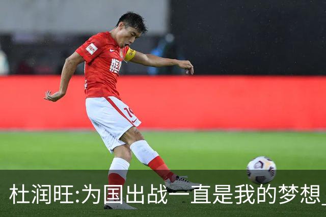 杜润旺:为国出战一直是我的梦想 去进步去成长